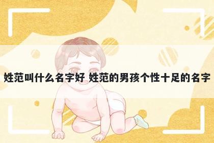 姓范叫什么名字好 姓范的男孩个性十足的名字