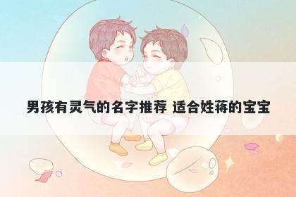 男孩有灵气的名字推荐 适合姓蒋的宝宝