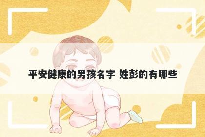 平安健康的男孩名字 姓彭的有哪些