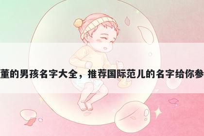 姓董的男孩名字大全，推荐国际范儿的名字给你参考