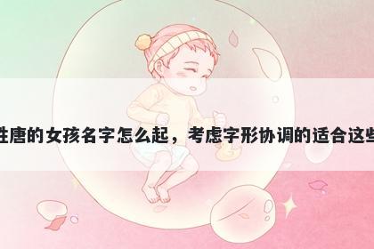 姓唐的女孩名字怎么起，考虑字形协调的适合这些