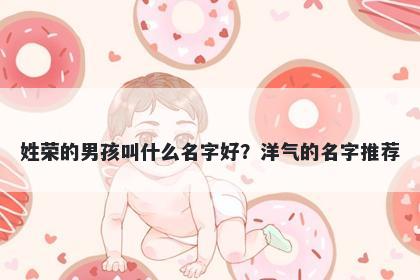 姓荣的男孩叫什么名字好？洋气的名字推荐