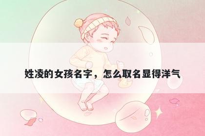 姓凌的女孩名字，怎么取名显得洋气
