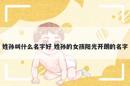 姓孙叫什么名字好 姓孙的女孩阳光开朗的名字