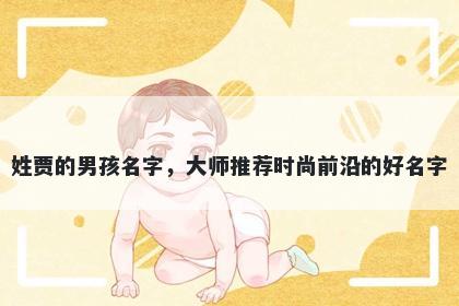 姓贾的男孩名字，大师推荐时尚前沿的好名字