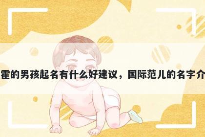 姓霍的男孩起名有什么好建议，国际范儿的名字介绍