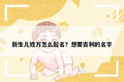 新生儿姓万怎么起名？想要吉利的名字