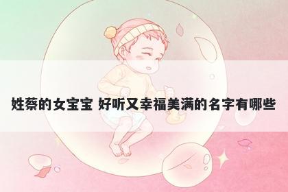 姓蔡的女宝宝 好听又幸福美满的名字有哪些