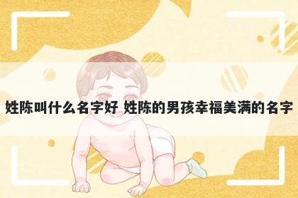 姓陈叫什么名字好 姓陈的男孩幸福美满的名字