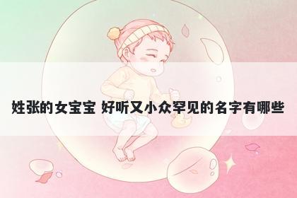 姓张的女宝宝 好听又小众罕见的名字有哪些