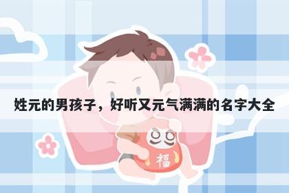 姓元的男孩子，好听又元气满满的名字大全