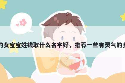 刚出生的女宝宝姓钱取什么名字好，推荐一些有灵气的女孩名字