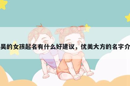 姓吴的女孩起名有什么好建议，优美大方的名字介绍