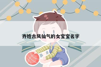 齐姓古风仙气的女宝宝名字