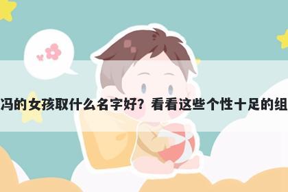 姓冯的女孩取什么名字好？看看这些个性十足的组合