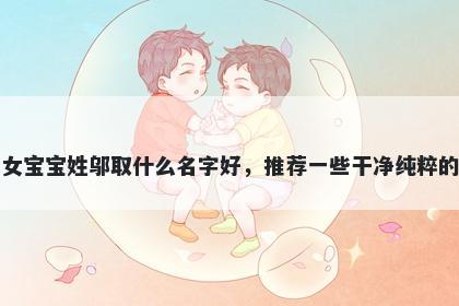 刚出生的女宝宝姓邬取什么名字好，推荐一些干净纯粹的女孩名字