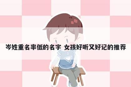 岑姓重名率低的名字 女孩好听又好记的推荐