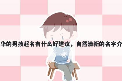 姓华的男孩起名有什么好建议，自然清新的名字介绍