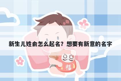 新生儿姓俞怎么起名？想要有新意的名字