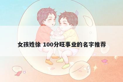 女孩姓徐 100分旺事业的名字推荐