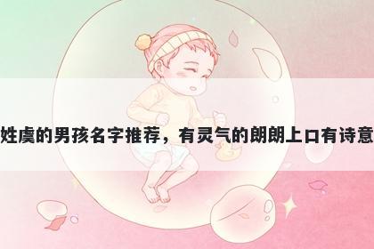 姓虞的男孩名字推荐，有灵气的朗朗上口有诗意