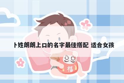 卜姓朗朗上口的名字最佳搭配 适合女孩
