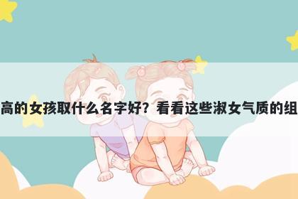 姓高的女孩取什么名字好？看看这些淑女气质的组合