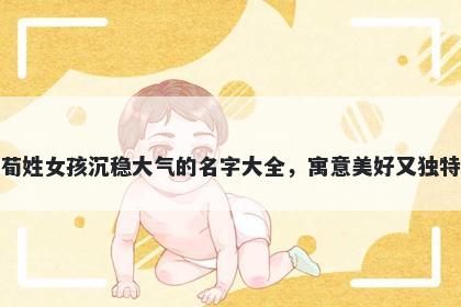 荀姓女孩沉稳大气的名字大全，寓意美好又独特