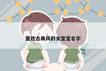 董姓古典风的女宝宝名字