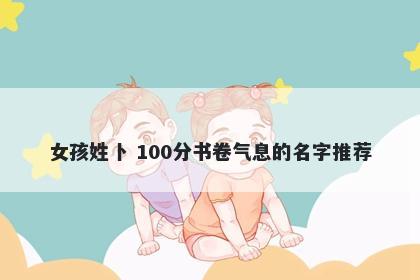 女孩姓卜 100分书卷气息的名字推荐