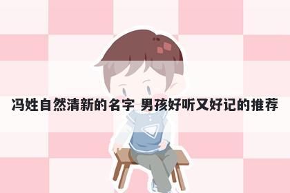 冯姓自然清新的名字 男孩好听又好记的推荐