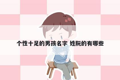 个性十足的男孩名字 姓阮的有哪些