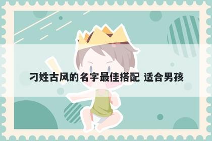 刁姓古风的名字最佳搭配 适合男孩