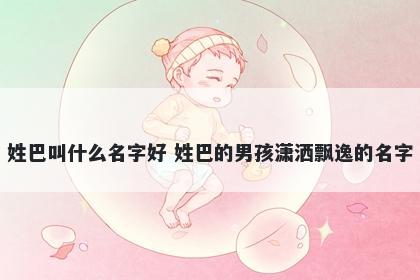 姓巴叫什么名字好 姓巴的男孩潇洒飘逸的名字