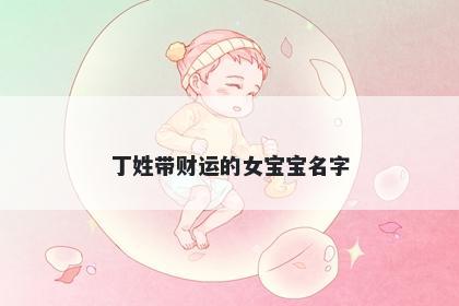 丁姓带财运的女宝宝名字