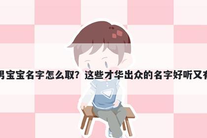 崔姓男宝宝名字怎么取？这些才华出众的名字好听又有内涵