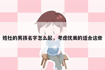 姓杜的男孩名字怎么起，考虑优美的适合这些