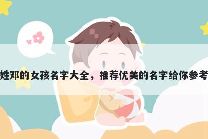 姓邓的女孩名字大全，推荐优美的名字给你参考