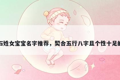 石姓女宝宝名字推荐，契合五行八字且个性十足的