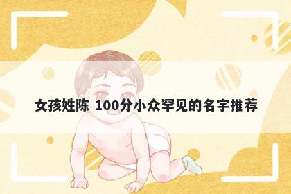 女孩姓陈 100分小众罕见的名字推荐