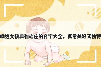 喻姓女孩典雅端庄的名字大全，寓意美好又独特