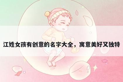 江姓女孩有创意的名字大全，寓意美好又独特