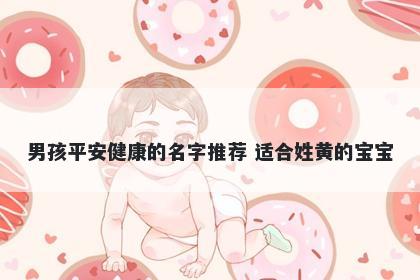 男孩平安健康的名字推荐 适合姓黄的宝宝