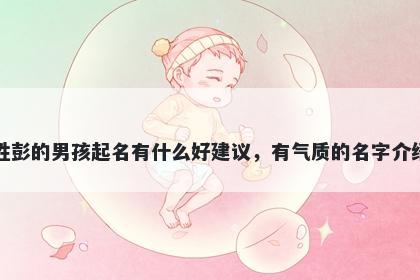 姓彭的男孩起名有什么好建议，有气质的名字介绍