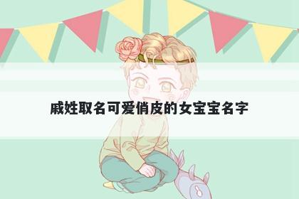 戚姓取名可爱俏皮的女宝宝名字