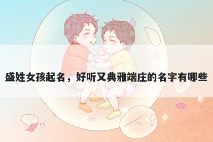 盛姓女孩起名，好听又典雅端庄的名字有哪些