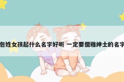 包姓女孩起什么名字好听 一定要儒雅绅士的名字