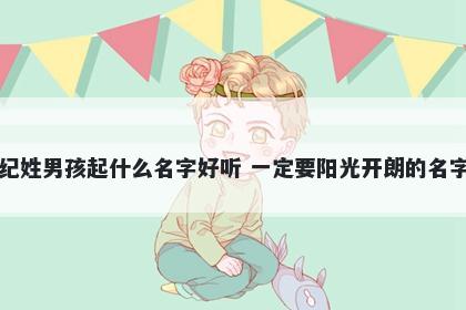 纪姓男孩起什么名字好听 一定要阳光开朗的名字