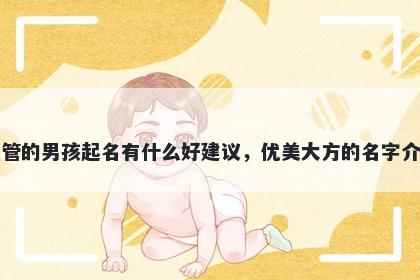 姓管的男孩起名有什么好建议，优美大方的名字介绍