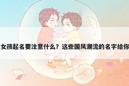 郭姓女孩起名要注意什么？这些国风潮流的名字给你答案